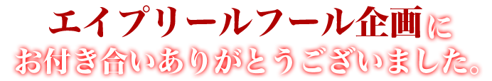 エイプリールフール企画にお付き合いありがとうございました。