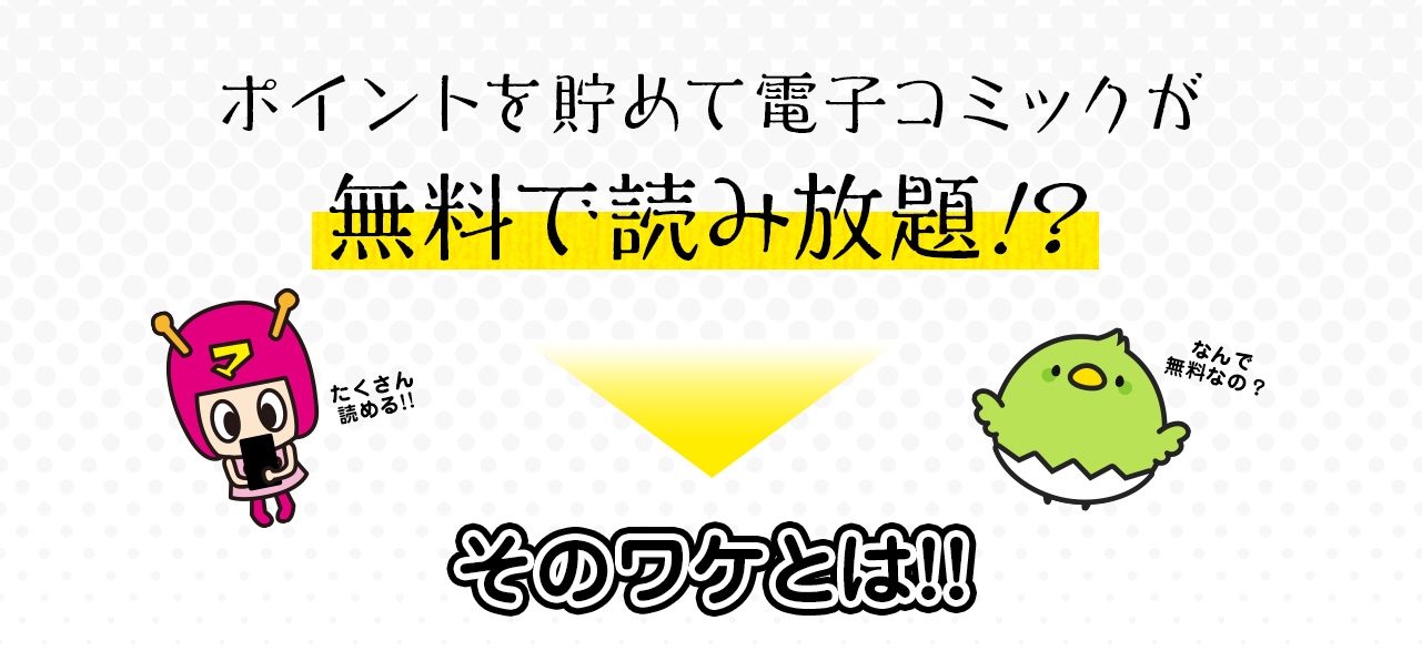 ポイントを貯めて電子コミックが無料で読み放題！？たくさん読める!!なんで無料なの？そのワケとは!!